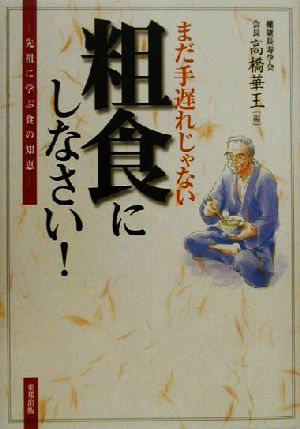 まだ手遅れじゃない 粗食にしなさい！ 先祖に学ぶ食の知恵