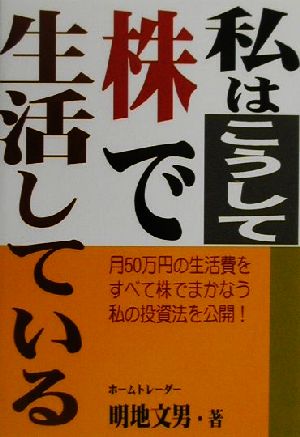 私はこうして株で生活している 月50万円の生活費をすべて株でまかなう私の投資法を公開！