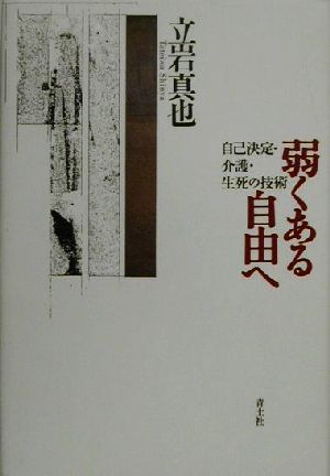 弱くある自由へ 自己決定・介護・生死の技術