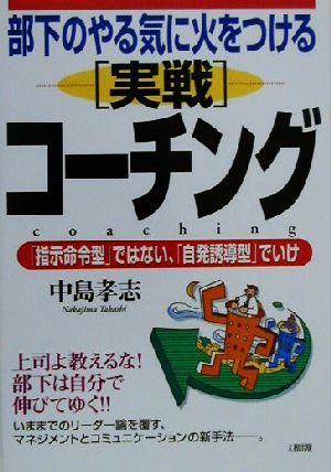 部下のやる気に火をつける「実戦」コーチング 「指示命令型」ではない、「自発誘導型」でいけ