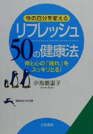 今の自分を変えるリフレッシュ50の健康法 体と心の「疲れ」をスッキリとる！ 知的生きかた文庫