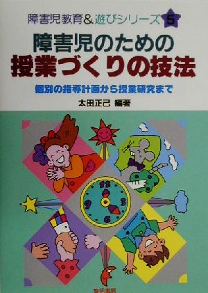 障害児のための授業づくりの技法 個別の指導計画から授業研究まで 障害児教育&遊びシリーズ5