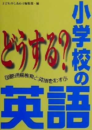 どうする？小学校の英語 国際理解教育と英語をむすぶ