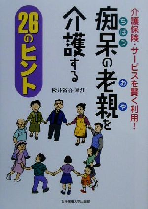 介護保険・サービスを賢く利用！ 痴呆の老親を介護する26のヒント