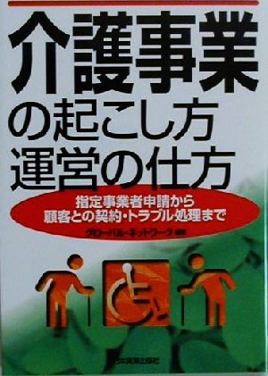 介護事業の起こし方・運営の仕方 指定事業者申請から顧客との契約・トラブル処理まで