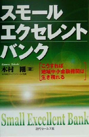 スモール・エクセレント・バンク こうすれば地域中小金融機関は生き残れる