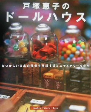 戸塚恵子のドールハウス なつかしい日本の風景を再現するミニチュアワークたち Gakken Interior Mook