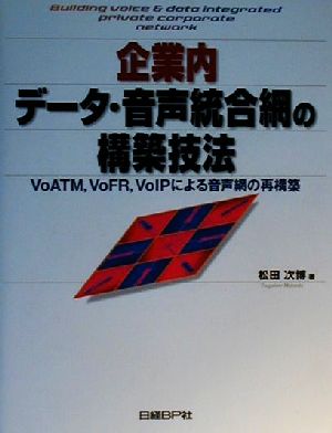 企業内データ・音声統合網の構築技法 VoATM、VoFR、VoIPによる音声網の再構築