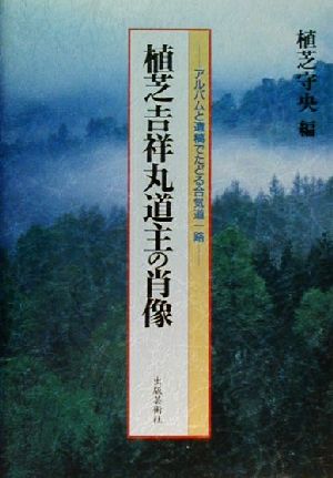 植芝吉祥丸道主の肖像 アルバムと遺稿でたどる合気道一路