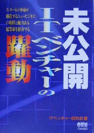 未公開ITベンチャーの躍動 インターネット革命が創造するニュービジネスの現状と魅力ある起業家を紹介する