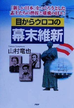 目からウロコの幕末維新 「新しい日本」をつくろうとした志士たちの挫折と雄飛の日々！