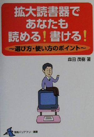 拡大読書器であなたも読める！書ける！ 選び方・使い方のポイント 情報バリアフリー叢書