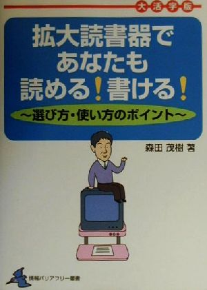 拡大読書器であなたも読める！書ける！ 選び方・使い方のポイント 大活字版 情報バリアフリー叢書