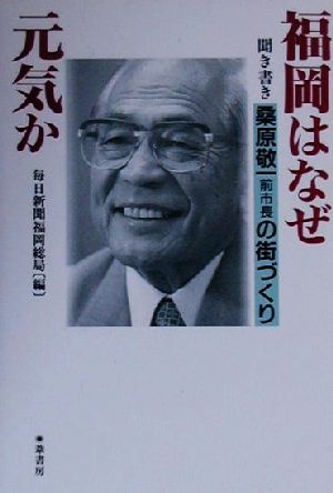 福岡はなぜ元気か 聞き書き 桑原敬一前市長の街づくり