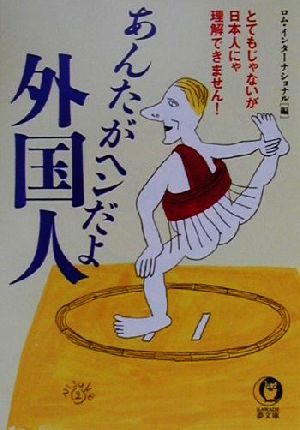 あんたがヘンだよ外国人 とてもじゃないが日本人にゃ理解できません！ KAWADE夢文庫