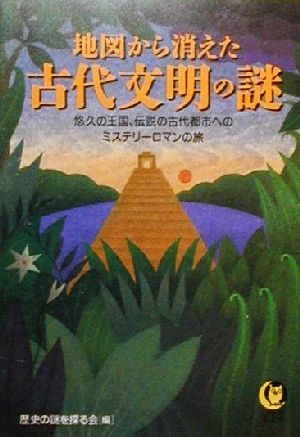 地図から消えた古代文明の謎 悠久の王国、伝説の古代都市へのミステリーロマンの旅 KAWADE夢文庫