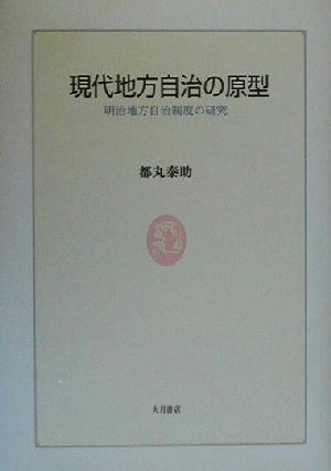 現代地方自治の原型明治地方自治制度の研究