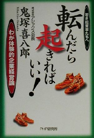 転んだら起きればいい！ 若き起業家たちへ わが体験的企業経営論