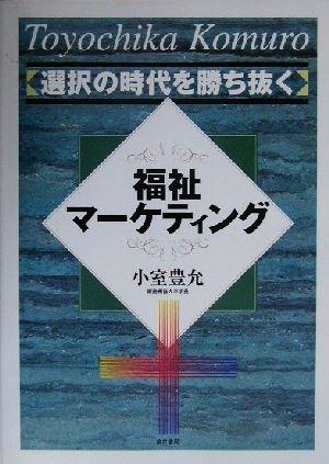 選択の時代を勝ち抜く福祉マーケティング 選択の時代を勝ち抜く