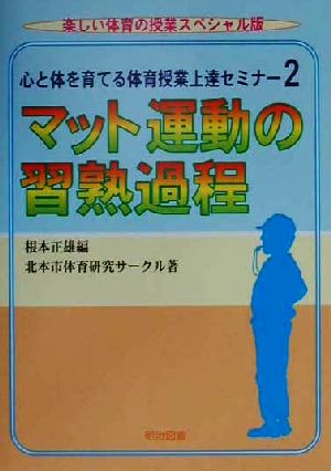 心と体を育てる体育授業上達セミナー(2) マット運動の習熟過程 楽しい体育の授業スペシャル版心と体を育てる体育授業上達セミナ-2