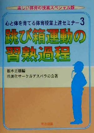 心と体を育てる体育授業上達セミナー(3) 跳び箱運動の習熟過程 楽しい体育の授業スペシャル版心と体を育てる体育授業上達セミナ-3