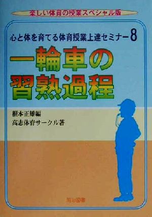 心と体を育てる体育授業上達セミナー(8) 一輪車の習熟過程 楽しい体育の授業スペシャル版心と体を育てる体育授業上達セミナ-8