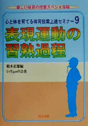 心と体を育てる体育授業上達セミナー(9) 表現運動の習熟過程 楽しい体育の授業スペシャル版心と体を育てる体育授業上達セミナ-9