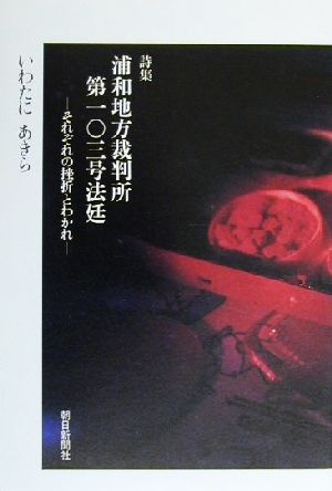 詩集 浦和地方裁判所第一〇三号法廷 それぞれの挫折とわかれ