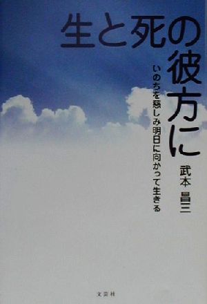 生と死の彼方に いのちを慈しみ明日に向かって生きる