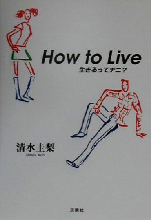 How to Live 生きるってナニ？