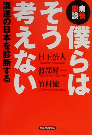 痛快鼎談 僕らはそう考えない 混迷の日本を診断する