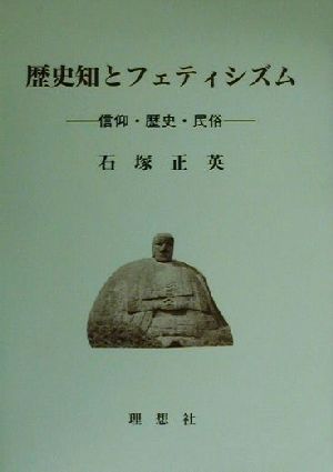 歴史知とフェティシズム 信仰・歴史・民俗