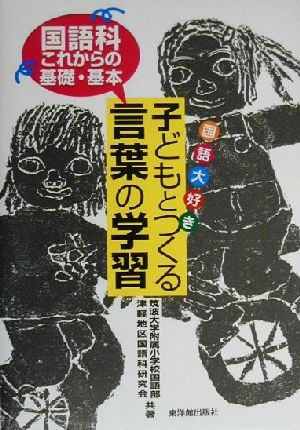 国語大好き 子どもとつくる言葉の学習 国語科これからの基礎・基本