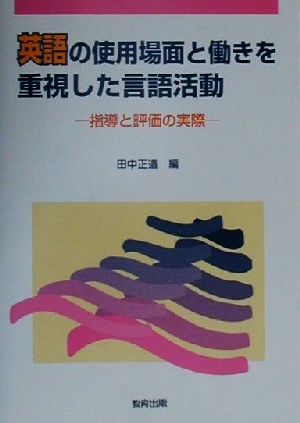 英語の使用場面と働きを重視した言語活動 指導と評価の実際