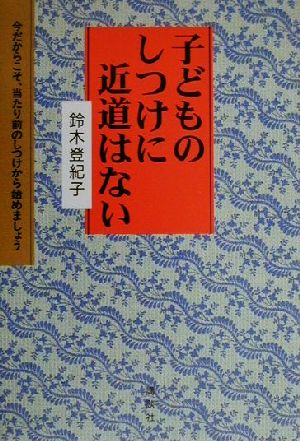 子どものしつけに近道はない 今だからこそ、当たり前のしつけから始めましょう