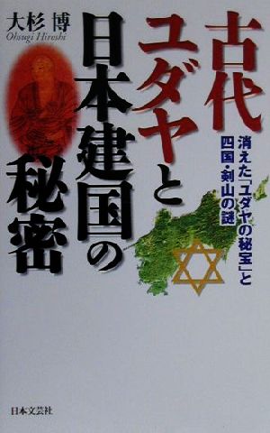 古代ユダヤと日本建国の秘密 消えた「ユダヤの秘宝」と四国・剣山の謎