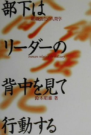 部下はリーダーの背中を見て行動する 組織強化の人間学