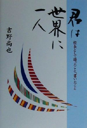 君は世界に一人 校長として語ったこと、書いたこと