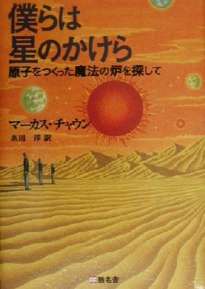 僕らは星のかけら 原子をつくった魔法の炉を探して