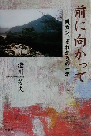 前に向かって 胃ガン、それからの一年