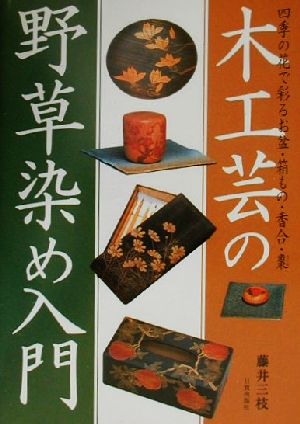 木工芸の野草染め入門 四季の花で彩るお盆・箱もの・香合・棗