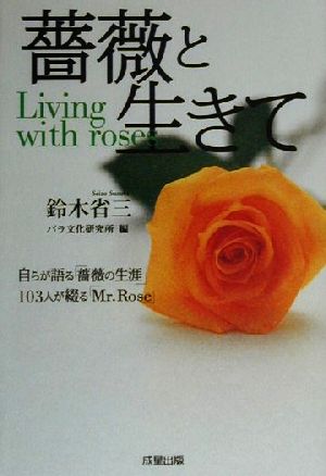 薔薇と生きて 自らが語る「薔薇の生涯」103人が綴る「Mr.Rose」