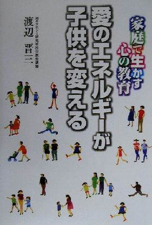 愛のエネルギーが子供を変える 家庭で生かす心の教育