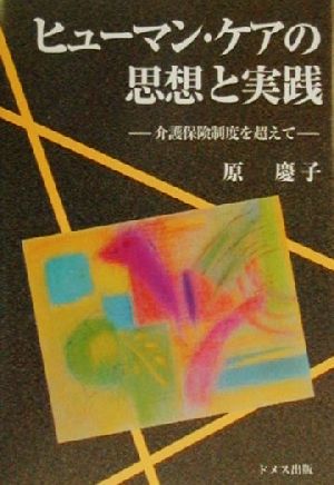 ヒューマン・ケアの思想と実践 介護保険制度を超えて