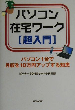 パソコン在宅ワーク超入門 パソコン1台で月収を10万円アップする知恵