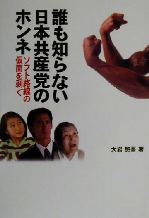 誰も知らない日本共産党のホンネ ソフト路線の仮面を剥ぐ