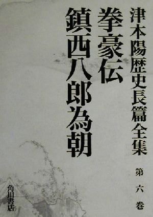 拳豪伝・鎮西八郎為朝 津本陽歴史長篇全集第6巻