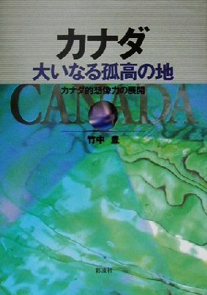 カナダ 大いなる孤高の地 カナダ的想像力の展開