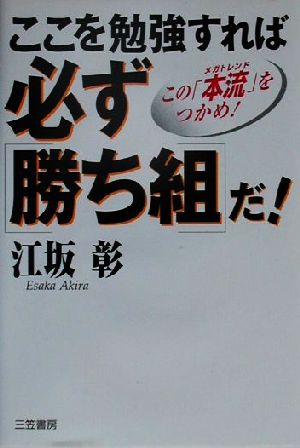 ここを勉強すれば、必ず「勝ち組」だ！ この「本流」をつかめ！