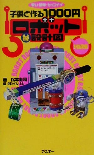 安い・簡単・カッコイイ 子供と作る1000円ロボットマル秘設計図